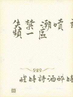 失禁 潮喷 视频一区