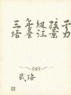 三年级孩子怎样培养注意力