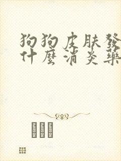 狗狗皮肤发炎用什么消炎药