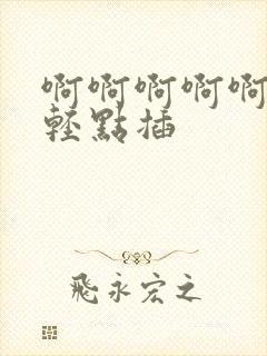 啊啊啊啊啊啊啊轻点插