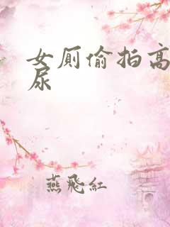 女厕偷拍高清尿尿