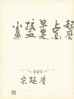 小孩早上起床流鼻血是怎么回事