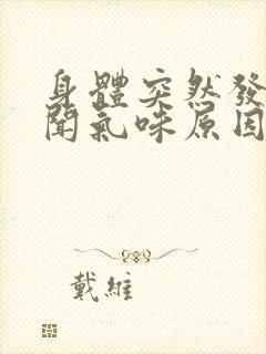 身体突然发出难闻气味原因