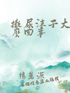 撒尿沫子大是怎么回事