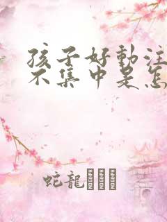 孩子好动注意力不集中是怎么回事