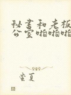 秘书和老板在办公室啪啪啪