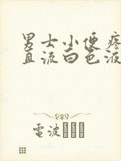 男士小便疼痛一直流白色液体