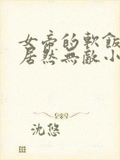 女帝的软饭丈夫居然无敌小说