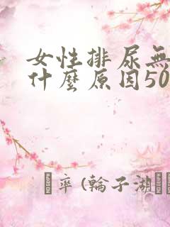 女性排尿无力是什么原因50岁的女性