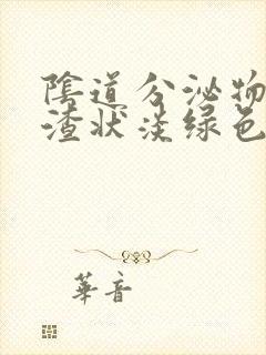 阴道分泌物豆腐渣状淡绿色