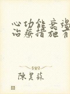 心功能衰竭一般治疗措施有哪些