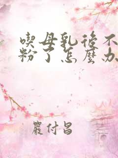 吃母乳后不吃奶粉了怎么办