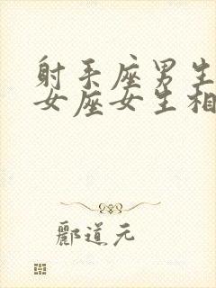 射手座男生和处女座女生相配吗