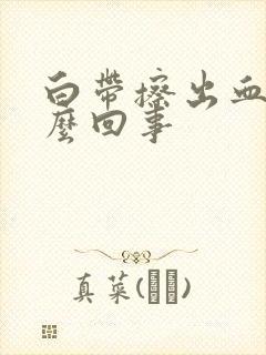 白带擦出血丝怎么回事