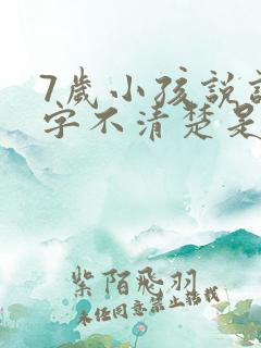 7岁小孩说话吐字不清楚是什么原因导致的