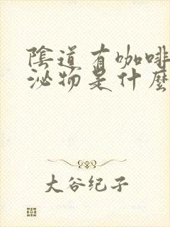 阴道有咖啡色分泌物是什么情况