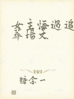 女主悔过追夫火葬场文