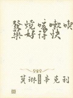 发烧咳嗽吃什么药好得快