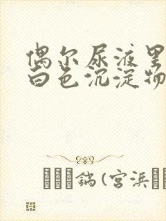 偶尔尿液里面有白色沉淀物怎么回事