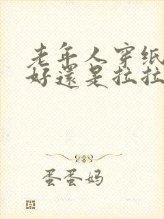 老年人穿纸尿裤好还是拉拉裤好