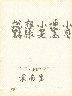 总想小便小腹有点胀是怎么回事