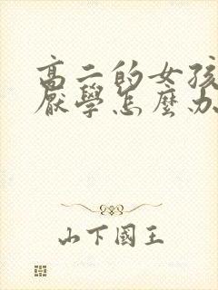 高二的女孩叛逆厌学怎么办