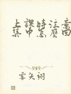 上课时注意力不集中怎么回事