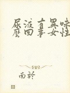 尿液有异味是怎么回事女性