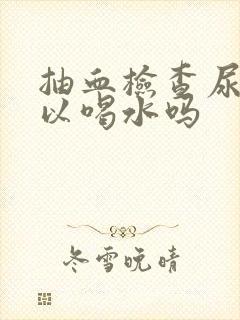 抽血检查尿酸可以喝水吗