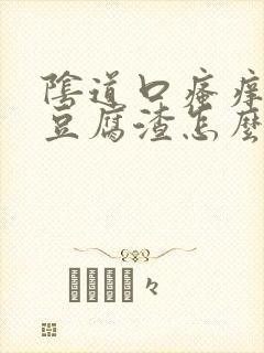 阴道口瘙痒白带豆腐渣怎么回事