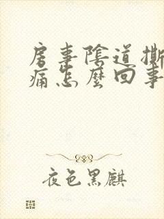 房事阴道撕裂疼痛怎么回事