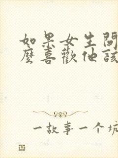 如果女生问为什么喜欢他该怎么回答