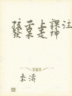 孩子上课注意力发呆走神