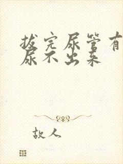 拔完尿管有尿意尿不出来