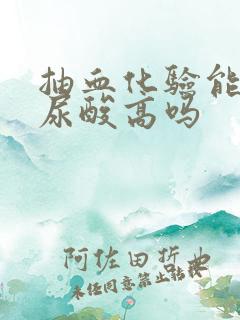 抽血化验能查出尿酸高吗