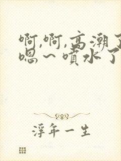 啊,啊,高潮了嗯～喷水了软件