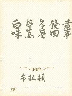 白带多发黄有臭味怎么回事