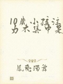 10岁小孩注意力不集中是什么原因