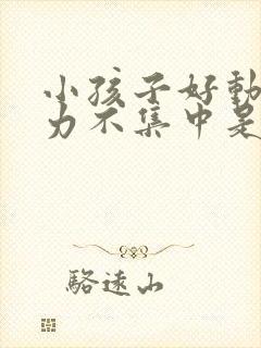 小孩子好动注意力不集中是怎么回事