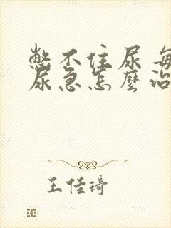 憋不住尿 每次尿急怎么治疗