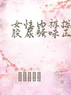 女性内裤总有一股尿骚味正常吗