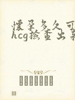 怀孕多久可以用hcg检查出来