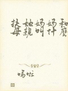 扶她妈妈和我的母亲叫什么