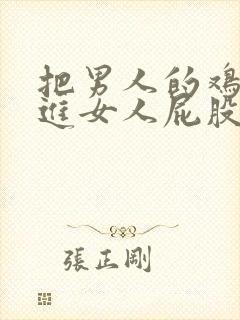 把男人的鸡鸡插进女人屁股里动漫