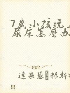 7岁小孩晚上总尿床怎么办如何治疗