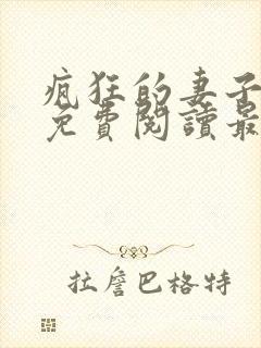 疯狂的妻子全文免费阅读最新章节小说