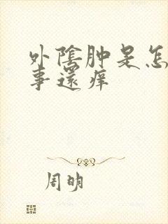 外阴肿是怎么回事还痒