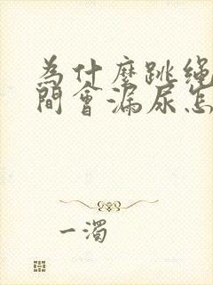 为什么跳绳的时间会漏尿怎么办