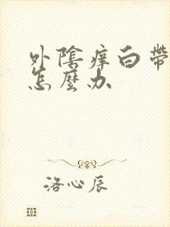 外阴痒白带绿色怎么办