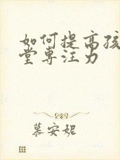 如何提高孩子课堂专注力